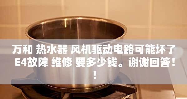 万和燃气热水器E4故障解决方法（万和燃气热水器E4故障的原因及修复步骤）