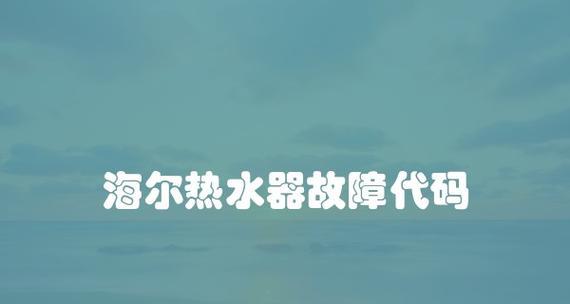 解析海尔热水器E6故障代码及排除方法（海尔热水器E6故障代码的意义及处理方法）